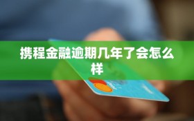 携程金融逾期几年了会怎么样
