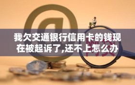 我欠交通银行信用卡的钱现在被起诉了,还不上怎么办