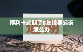 便利卡逾期了8年说要起诉怎么办