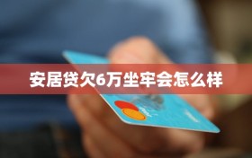 安居贷欠6万坐牢会怎么样