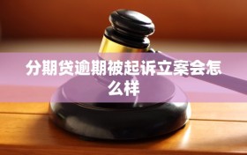 分期贷逾期被起诉立案会怎么样