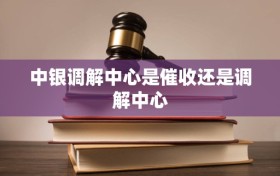 中银调解中心是催收还是调解中心