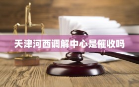 天津河西调解中心是催收吗