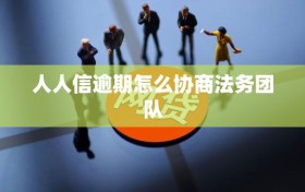 人人信逾期怎么协商法务团队