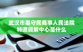 武汉市墨守民商事人民法院特邀调解中心是什么