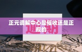 正元调解中心是催收还是正规的
