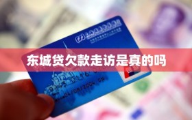 东城贷欠款走访是真的吗