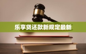乐享贷还款新规定最新
