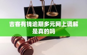 吉客有钱逾期多元网上调解是真的吗