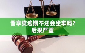晋享贷逾期不还会坐牢吗？后果严重