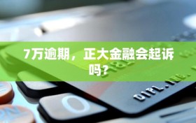 7万逾期，正大金融会起诉吗？