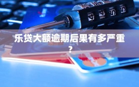 乐贷大额逾期后果有多严重？