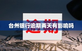 台州银行逾期两天有影响吗
