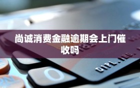 尚诚消费金融逾期会上门催收吗