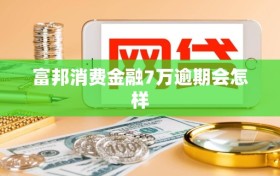 富邦消费金融7万逾期会怎样