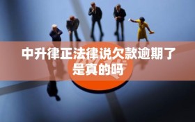 中升律正法律说欠款逾期了是真的吗
