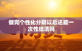 做完个性化分期以后还能一次性结清吗