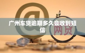 广州车贷逾期多久会收到短信
