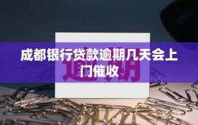 成都银行贷款逾期几天会上门催收