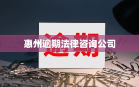 惠州逾期法律咨询公司