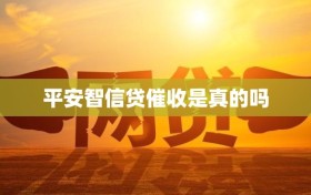 平安智信贷催收是真的吗
