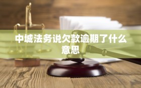 中城法务说欠款逾期了什么意思