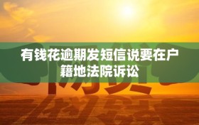 有钱花逾期发短信说要在户籍地法院诉讼