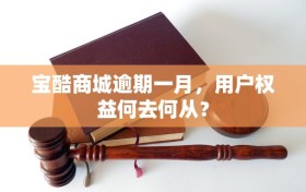 宝酷商城逾期一月，用户权益何去何从？