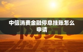 中信消费金融停息挂账怎么申请