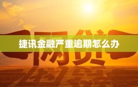 捷讯金融严重逾期怎么办