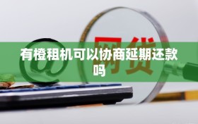 有橙租机可以协商延期还款吗
