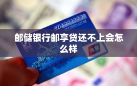 邮储银行邮享贷还不上会怎么样
