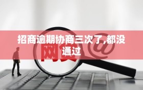 招商逾期协商三次了,都没通过