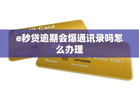 e秒贷逾期会爆通讯录吗怎么办理