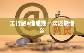工行融e借逾期一次还能借么