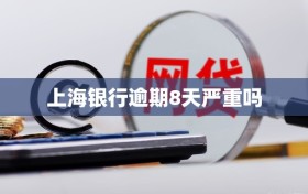 上海银行逾期8天严重吗
