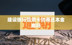 建设银行信用卡协商还本金难吗