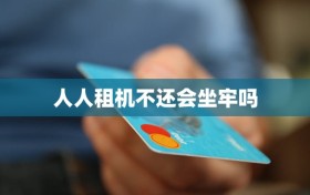 人人租机不还会坐牢吗