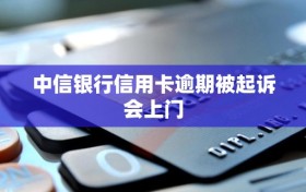 中信银行信用卡逾期被起诉会上门