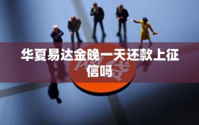 华夏易达金晚一天还款上征信吗